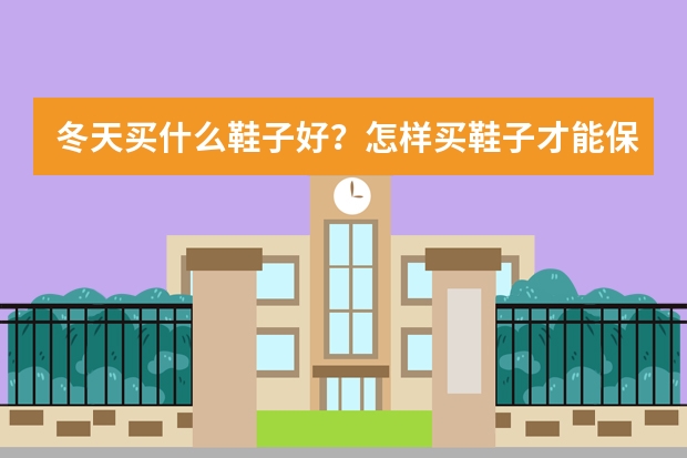 冬天买什么鞋子好？怎样买鞋子才能保暖？