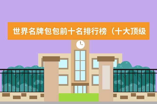 世界名牌包包前十名排行榜（十大顶级奢侈品牌）