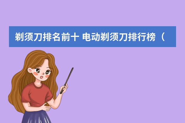 剃须刀排名前十 电动剃须刀排行榜(口碑最好的电动剃须刀)