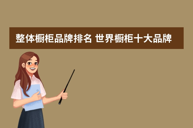 整体橱柜品牌排名 世界橱柜十大品牌排行榜介绍