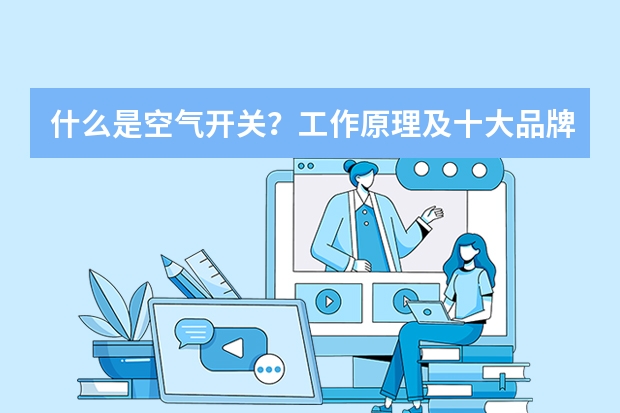 什么是空气开关？工作原理及十大品牌