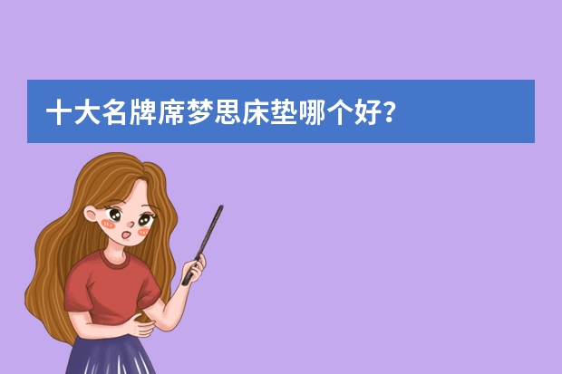 十大名牌席梦思床垫哪个好？