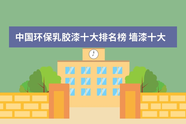 中国环保乳胶漆十大排名榜 墙漆十大名牌排名？