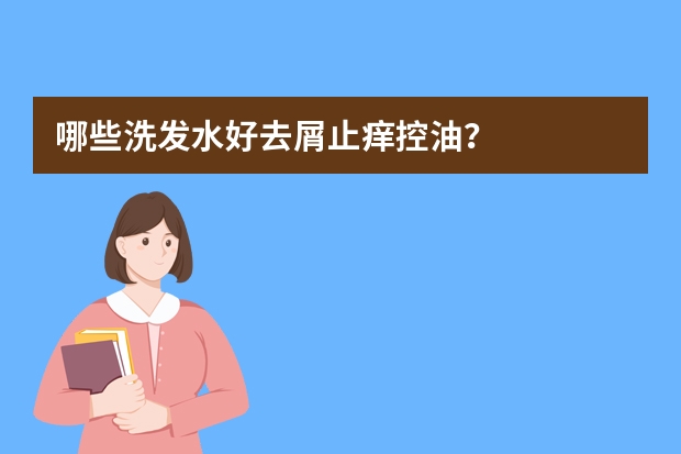哪些洗发水好去屑止痒控油？