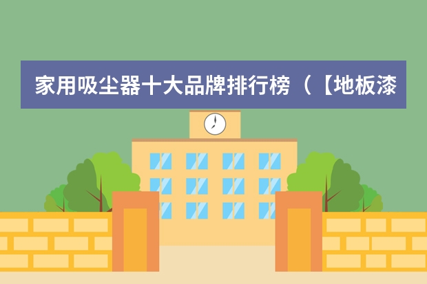 家用吸尘器十大品牌排行榜（【地板漆品牌】地板漆十大品牌排行榜）