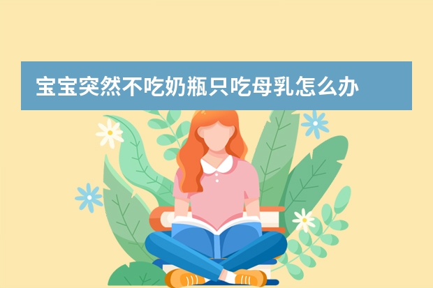 宝宝突然不吃奶瓶只吃母乳怎么办