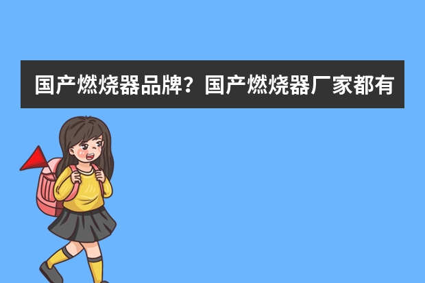 国产燃烧器品牌？国产燃烧器厂家都有哪些？