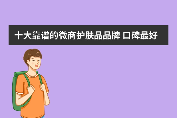 十大靠谱的微商护肤品品牌 口碑最好的十大面膜