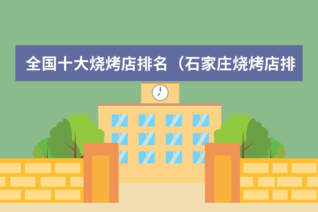 全国十大烧烤店排名（石家庄烧烤店排名）