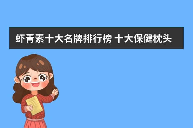 虾青素十大名牌排行榜 十大保健枕头品牌排行
