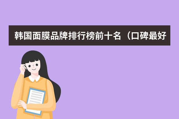 韩国面膜品牌排行榜前十名（口碑最好的十大面膜）