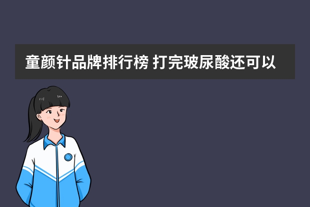 童颜针品牌排行榜 打完玻尿酸还可以打童颜针吗