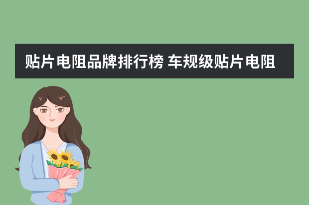 贴片电阻品牌排行榜 车规级贴片电阻有哪些品牌？求分享！