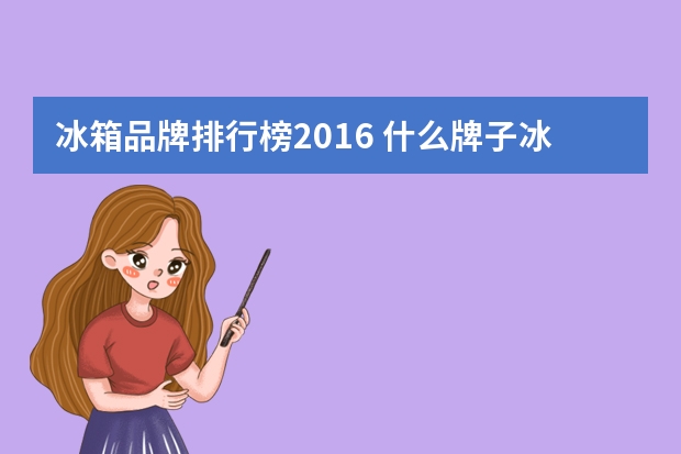 冰箱品牌排行榜2016 什么牌子冰箱好前三名