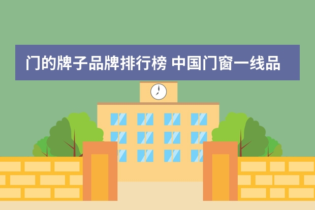 门的牌子品牌排行榜 中国门窗一线品牌十大排名