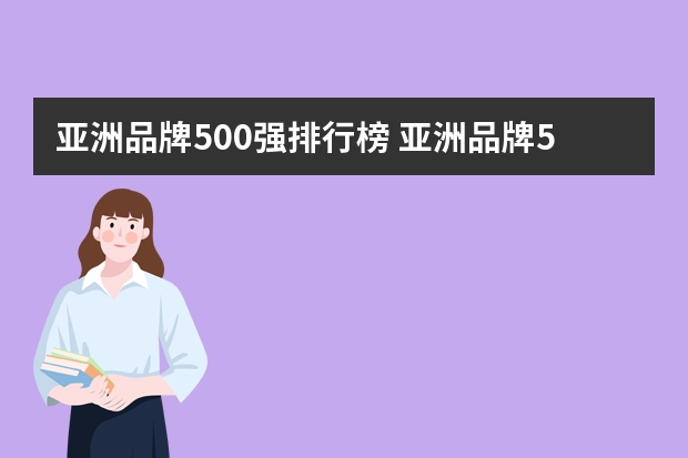亚洲品牌500强排行榜 亚洲品牌500强榜单具有权威性吗?