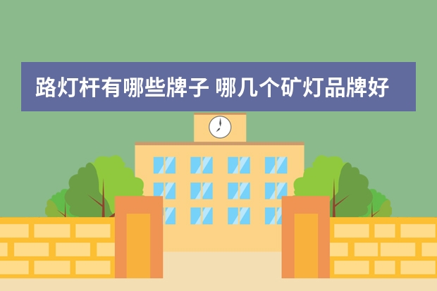 路灯杆有哪些牌子 哪几个矿灯品牌好