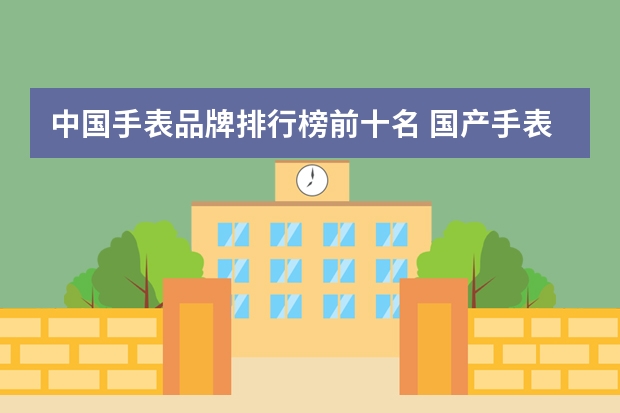 中国手表品牌排行榜前十名 国产手表品牌排行榜－