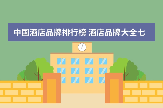 中国酒店品牌排行榜 酒店品牌大全七星酒店品牌排行榜(全国七星级酒店数量排行榜?)