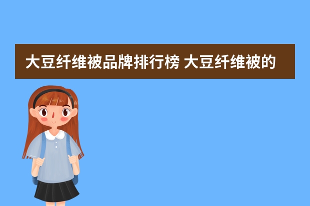 大豆纤维被品牌排行榜 大豆纤维被的缺点和优点
