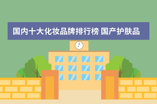 国内十大化妆品牌排行榜 国产护肤品排行榜前十名