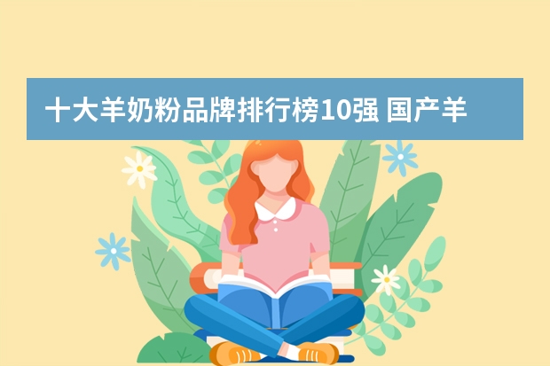 十大羊奶粉品牌排行榜10强 国产羊奶粉排行榜10强中哪款好？