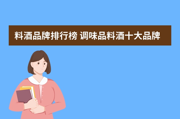 料酒品牌排行榜 调味品料酒十大品牌是什么?