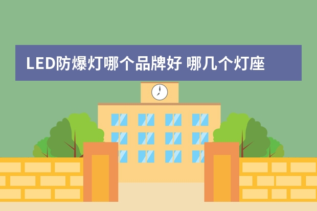 LED防爆灯哪个品牌好 哪几个灯座品牌好