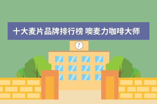 十大麦片品牌排行榜 噢麦力咖啡大师燕麦奶进口与国产区别