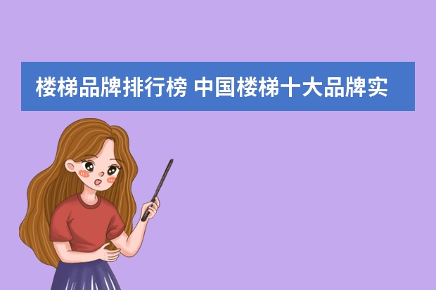 楼梯品牌排行榜 中国楼梯十大品牌实木楼梯选什么牌子好