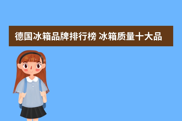 德国冰箱品牌排行榜 冰箱质量十大品牌排行榜 盘点冰箱质量十大品牌排行榜