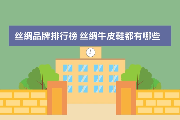 丝绸品牌排行榜 丝绸牛皮鞋都有哪些品牌