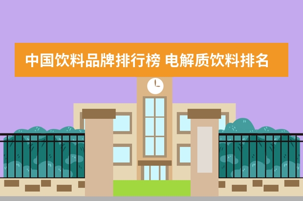 中国饮料品牌排行榜 电解质饮料排名