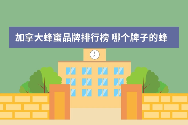 加拿大蜂蜜品牌排行榜 哪个牌子的蜂蜜最好?