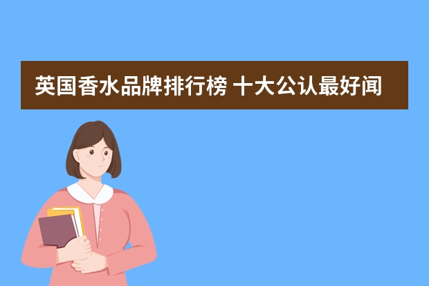 英国香水品牌排行榜 十大公认最好闻的香水男士
