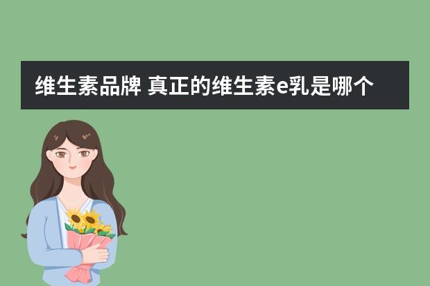 维生素品牌 真正的维生素e乳是哪个品牌