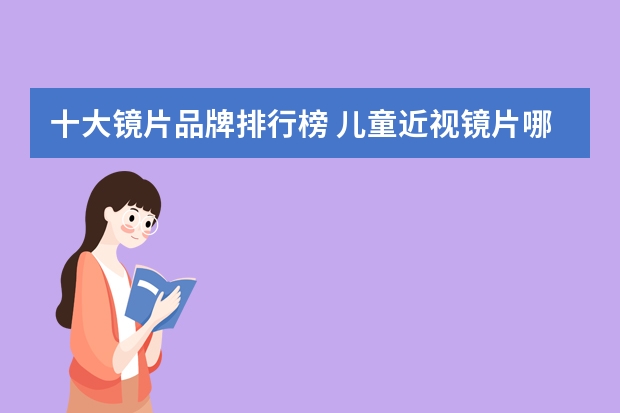 十大镜片品牌排行榜 儿童近视镜片哪个牌子的好？