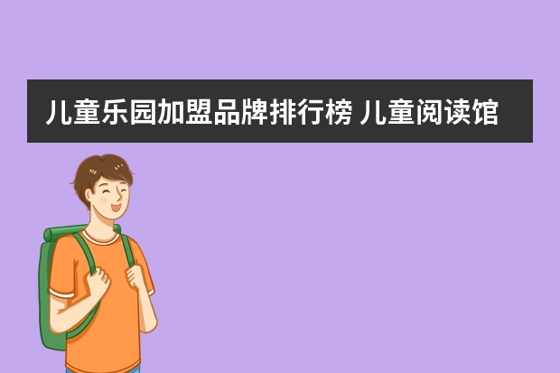 儿童乐园加盟品牌排行榜 儿童阅读馆加盟哪个品牌好？