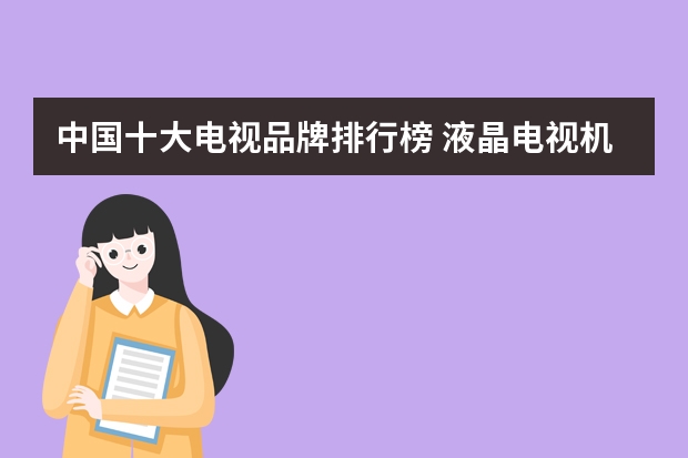 中国十大电视品牌排行榜 液晶电视机排名前十名