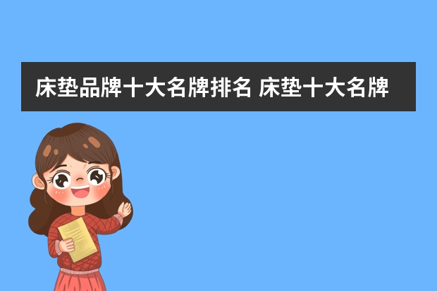 床垫品牌十大名牌排名 床垫十大名牌排行榜2022