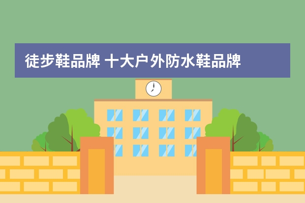 徒步鞋品牌 十大户外防水鞋品牌