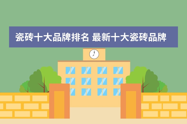 瓷砖十大品牌排名 最新十大瓷砖品牌排名