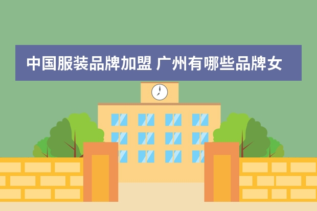 中国服装品牌加盟 广州有哪些品牌女装加盟店