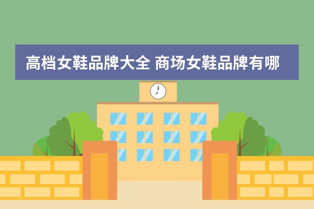 高档女鞋品牌大全 商场女鞋品牌有哪些