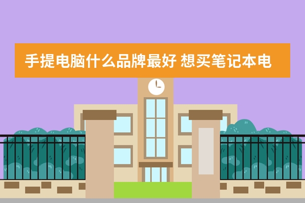 手提电脑什么品牌最好 想买笔记本电脑，什么牌子性价比高