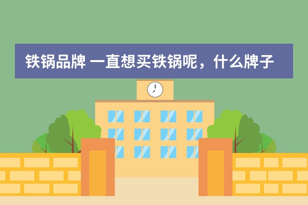 铁锅品牌 一直想买铁锅呢，什么牌子好啊？