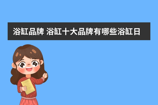 浴缸品牌 浴缸十大品牌有哪些浴缸日常应该怎么养护