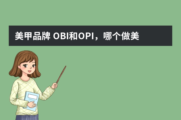 美甲品牌 OBI和OPI,哪个做美甲好一点啊,各要多少钱??? 快过年了,想送套给老婆~~~