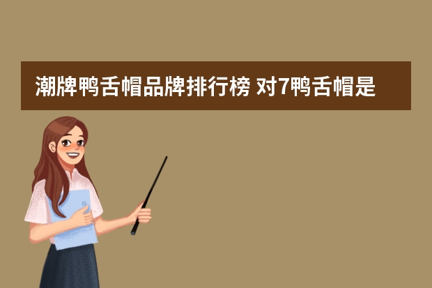 潮牌鸭舌帽品牌排行榜 对7鸭舌帽是什么牌子