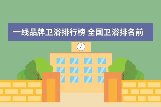 一线品牌卫浴排行榜 全国卫浴排名前十的品牌是哪些